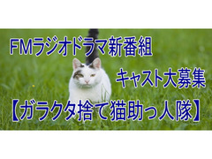 ＦＭラジオドラマ 【ガラクタ捨て猫助っ人隊】新番組制作の為キャスト大募集