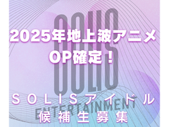 「2025年春期テレビアニメOP枠確定！SOLIS新規アイドルメンバー募集」